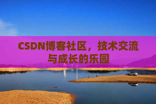 CSDN博客社区，技术交流与成长的乐园